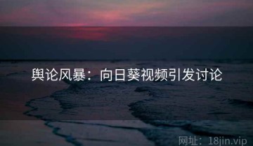 舆论风暴：向日葵视频引发讨论