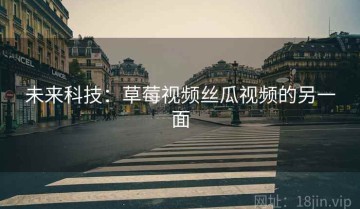 未来科技：草莓视频丝瓜视频的另一面
