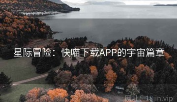 星际冒险：快喵下载APP的宇宙篇章