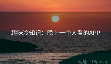 趣味冷知识：晚上一个人看的APP