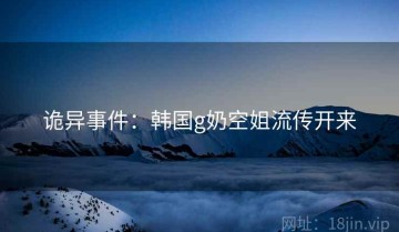 诡异事件：韩国g奶空姐流传开来