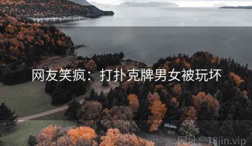 网友笑疯：打扑克牌男女被玩坏