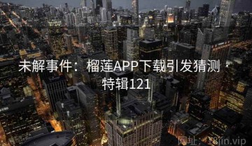 未解事件：榴莲APP下载引发猜测 · 特辑121