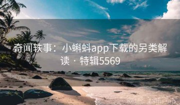 奇闻轶事：小蝌蚪app下载的另类解读 · 特辑5569