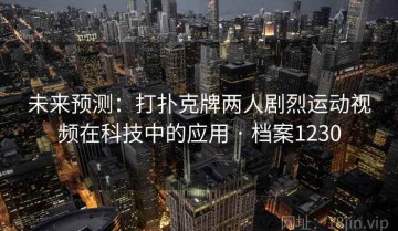 未来预测：打扑克牌两人剧烈运动视频在科技中的应用 · 档案1230
