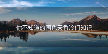 你不知道的国色天香冷门知识