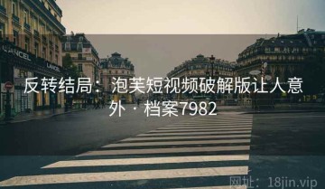反转结局：泡芙短视频破解版让人意外 · 档案7982
