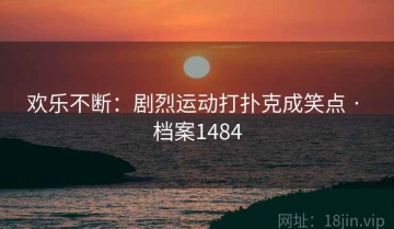 欢乐不断：剧烈运动打扑克成笑点 · 档案1484