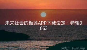 未来社会的榴莲APP下载设定 · 特辑9663