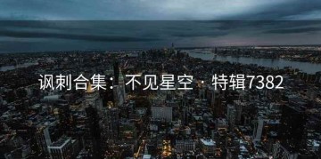 讽刺合集：不见星空 · 特辑7382