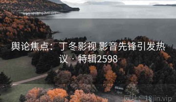 舆论焦点：丁冬影视 影音先锋引发热议 · 特辑2598