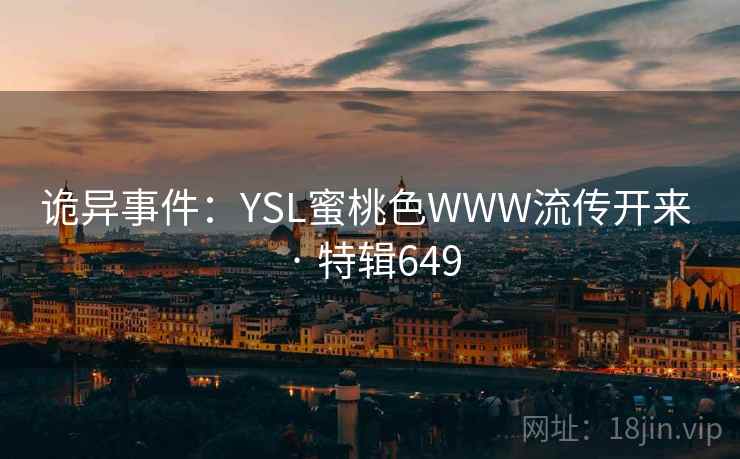 诡异事件:YSL蜜桃色WWW流传开来 · 特辑649 诡异事件:YSL蜜桃色WWW流传开来 · 特辑649