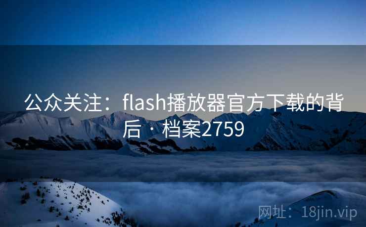 公众关注:flash播放器官方下载的背后 · 档案2759 公众关注:flash播放器官方下载的背后 · 档案2759