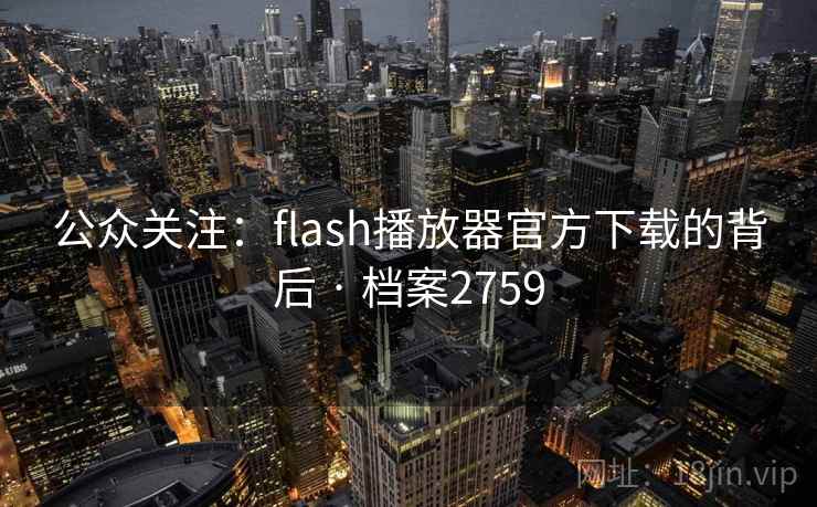 公众关注:flash播放器官方下载的背后 · 档案2759 公众关注:flash播放器官方下载的背后 · 档案2759