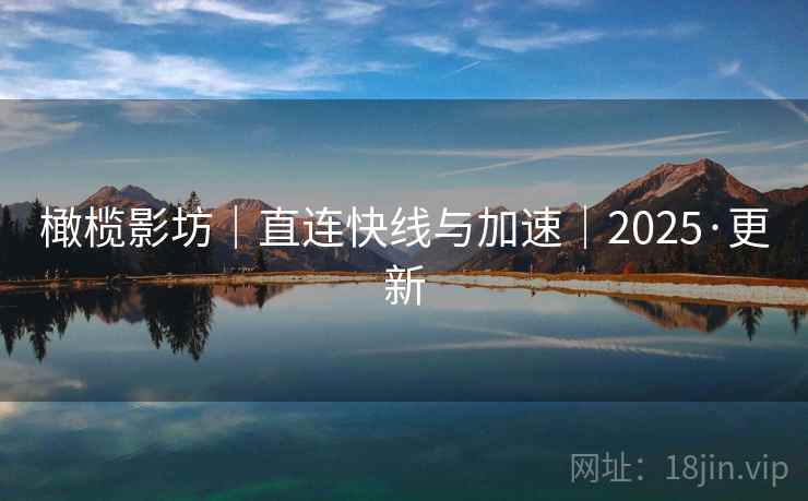 橄榄影坊|直连快线与加速|2025·更新 橄榄影坊|直连快线与加速|2025·更新