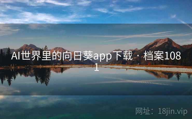 AI世界里的向日葵app下载 · 档案1081 AI世界里的向日葵app下载 · 档案1081