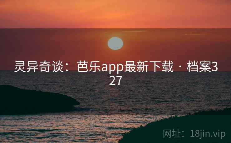灵异奇谈:芭乐app最新下载 · 档案327 灵异奇谈:芭乐app最新下载 · 档案327