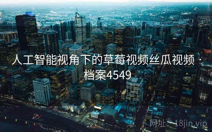 人工智能视角下的草莓视频丝瓜视频 · 档案4549