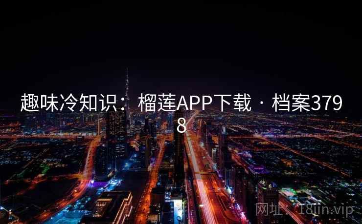趣味冷知识：榴莲APP下载 · 档案3798