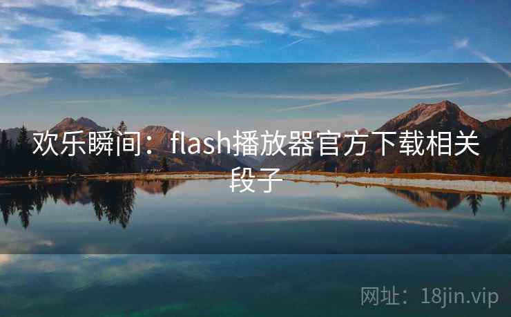 欢乐瞬间：flash播放器官方下载相关段子