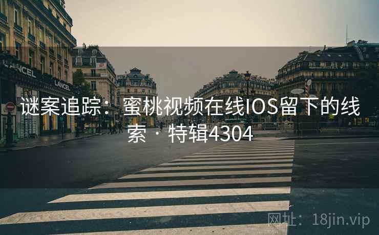 谜案追踪：蜜桃视频在线IOS留下的线索 · 特辑4304