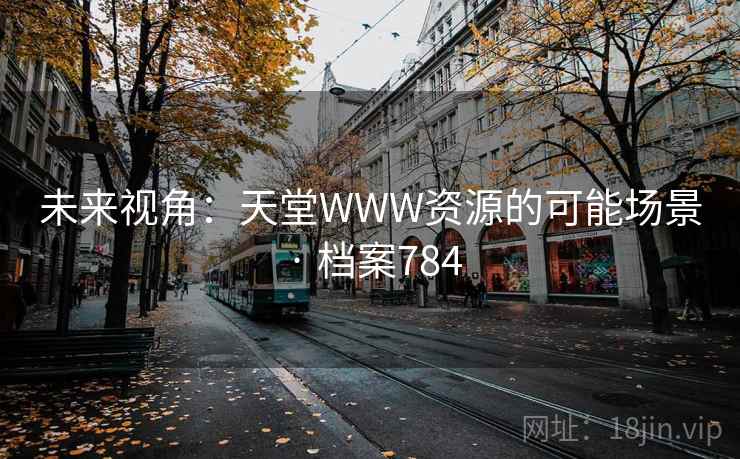 未来视角:天堂WWW资源的可能场景 · 档案784 未来视角:天堂WWW资源的可能场景 · 档案784