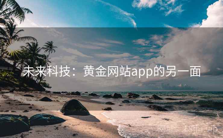 未来科技:黄金网站app的另一面 未来科技:黄金网站app的另一面