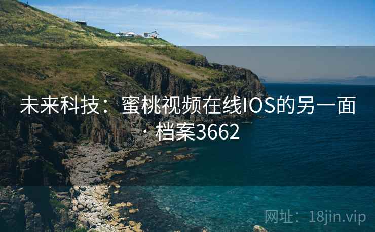 未来科技：蜜桃视频在线IOS的另一面 · 档案3662