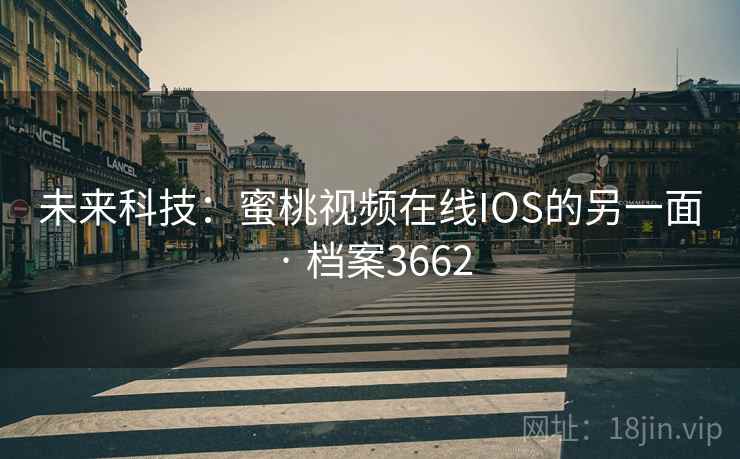 未来科技：蜜桃视频在线IOS的另一面 · 档案3662