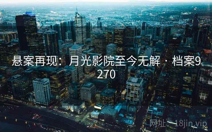 悬案再现:月光影院至今无解 · 档案9270 悬案再现:月光影院至今无解 · 档案9270