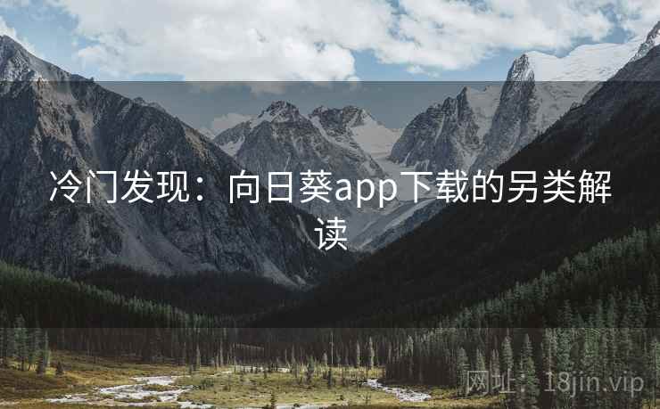 冷门发现:向日葵app下载的另类解读 冷门发现:向日葵app下载的另类解读