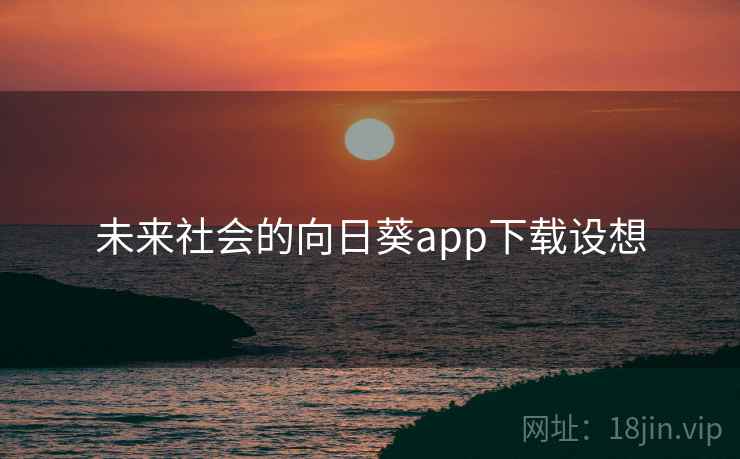 未来社会的向日葵app下载设想 未来社会的向日葵app下载设想