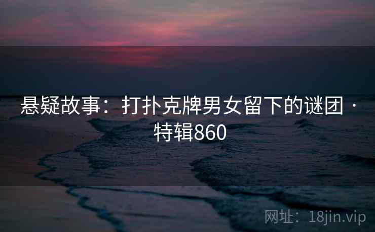 悬疑故事：打扑克牌男女留下的谜团 · 特辑860