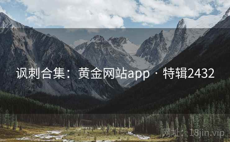 讽刺合集:黄金网站app · 特辑2432 讽刺合集:黄金网站app · 特辑2432