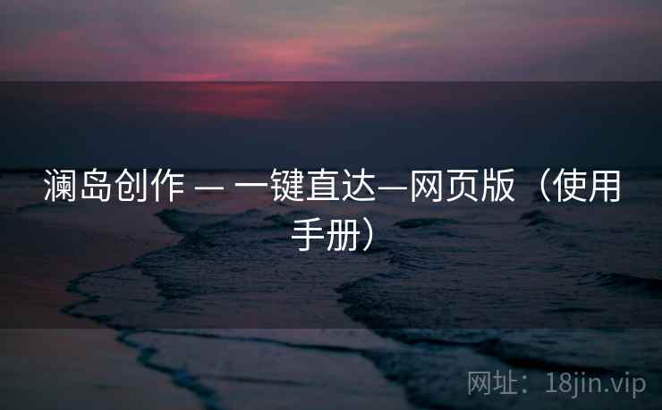 澜岛创作 — 一键直达—网页版(使用手册) 澜岛创作 — 一键直达—网页版(使用手册)