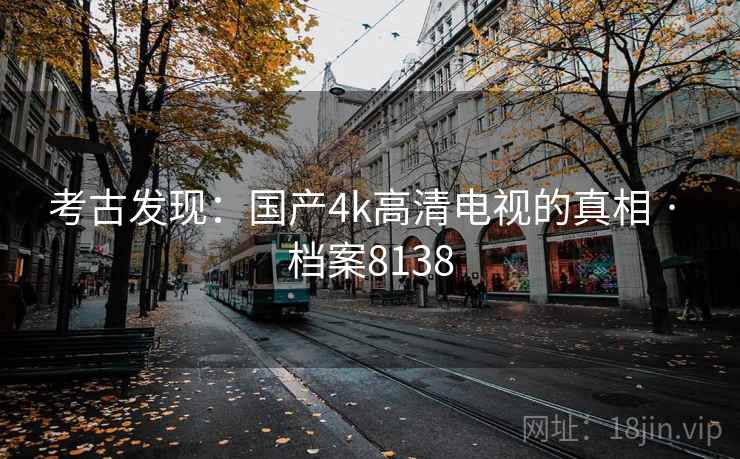 考古发现：国产4k高清电视的真相 · 档案8138