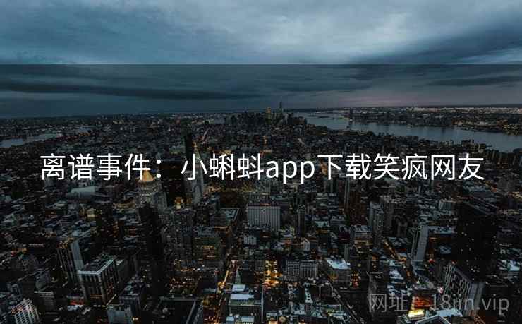 离谱事件：小蝌蚪app下载笑疯网友