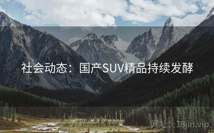 社会动态：国产SUV精品持续发酵