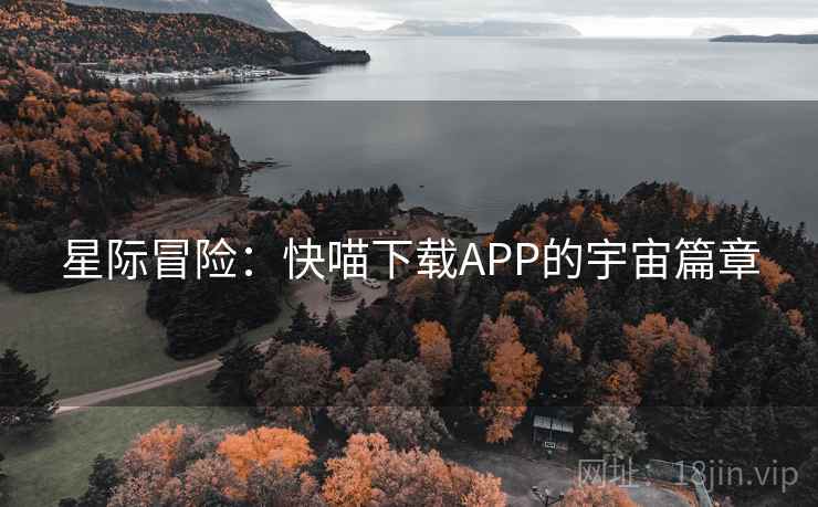星际冒险：快喵下载APP的宇宙篇章